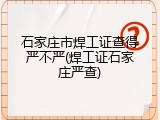 石家庄市焊工证查得严不严(焊工证石家庄严查)