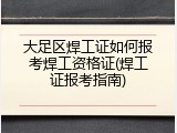 大足区焊工证如何报考焊工资格证(焊工证报考指南)