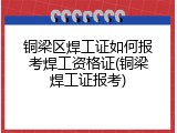 铜梁区焊工证如何报考焊工资格证(铜梁焊工证报考)