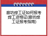 廊坊焊工证如何报考焊工资格证(廊坊焊工证报考指南)