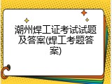 潮州焊工证考试试题及答案(焊工考题答案)