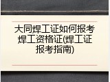 大同焊工证如何报考焊工资格证(焊工证报考指南)