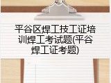 平谷区焊工技工证培训焊工考试题(平谷焊工证考题)