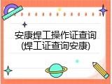 安康焊工操作证查询(焊工证查询安康)