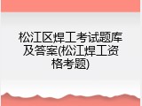 松江区焊工考试题库及答案(松江焊工资格考题)