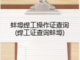 蚌埠焊工操作证查询(焊工证查询蚌埠)