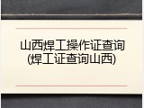 山西焊工操作证查询(焊工证查询山西)