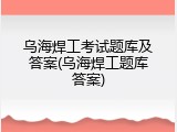乌海焊工考试题库及答案(乌海焊工题库答案)