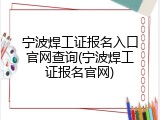 宁波焊工证报名入口官网查询(宁波焊工证报名官网)