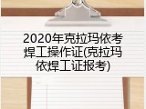 2020年克拉玛依考焊工操作证(克拉玛依焊工证报考)