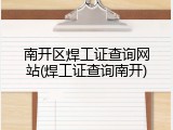 南开区焊工证查询网站(焊工证查询南开)
