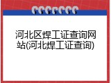 河北区焊工证查询网站(河北焊工证查询)