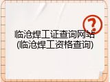 临沧焊工证查询网站(临沧焊工资格查询)