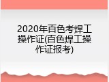 2020年百色考焊工操作证(百色焊工操作证报考)