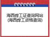 海西焊工证查询网站(海西焊工资格查询)
