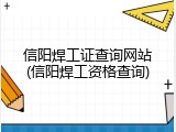 信阳焊工证查询网站(信阳焊工资格查询)