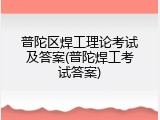 普陀区焊工理论考试及答案(普陀焊工考试答案)