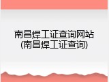 南昌焊工证查询网站(南昌焊工证查询)