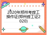 2020年郑州考焊工操作证(郑州焊工证2020)