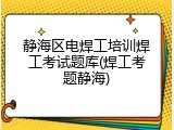 静海区电焊工培训焊工考试题库(焊工考题静海)