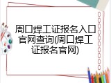 周口焊工证报名入口官网查询(周口焊工证报名官网)