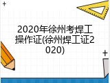 2020年徐州考焊工操作证(徐州焊工证2020)