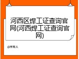 河西区焊工证查询官网(河西焊工证查询官网)