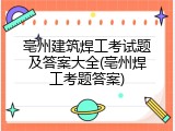 亳州建筑焊工考试题及答案大全(亳州焊工考题答案)