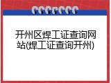 开州区焊工证查询网站(焊工证查询开州)