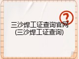 三沙焊工证查询官网(三沙焊工证查询)