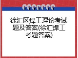 徐汇区焊工理论考试题及答案(徐汇焊工考题答案)