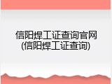 信阳焊工证查询官网(信阳焊工证查询)