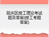 延庆区焊工理论考试题及答案(焊工考题答案)