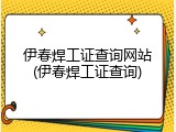 伊春焊工证查询网站(伊春焊工证查询)