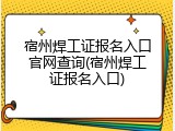 宿州焊工证报名入口官网查询(宿州焊工证报名入口)