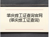 肇庆焊工证查询官网(肇庆焊工证查询)
