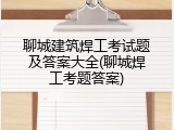 聊城建筑焊工考试题及答案大全(聊城焊工考题答案)