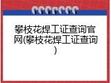 攀枝花焊工证查询官网(攀枝花焊工证查询)