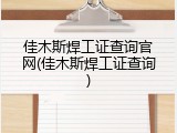 佳木斯焊工证查询官网(佳木斯焊工证查询)
