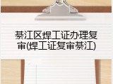 綦江区焊工证办理复审(焊工证复审綦江)