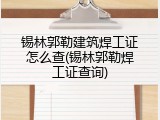 锡林郭勒建筑焊工证怎么查(锡林郭勒焊工证查询)