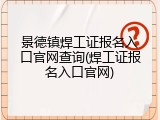 景德镇焊工证报名入口官网查询(焊工证报名入口官网)