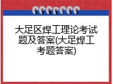 大足区焊工理论考试题及答案(大足焊工考题答案)