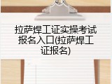 拉萨焊工证实操考试报名入口(拉萨焊工证报名)