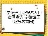 宁德焊工证报名入口官网查询(宁德焊工证报名官网)
