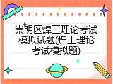 崇明区焊工理论考试模拟试题(焊工理论考试模拟题)
