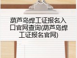 葫芦岛焊工证报名入口官网查询(葫芦岛焊工证报名官网)
