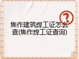 焦作建筑焊工证怎么查(焦作焊工证查询)