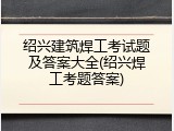 绍兴建筑焊工考试题及答案大全(绍兴焊工考题答案)