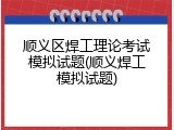 顺义区焊工理论考试模拟试题(顺义焊工模拟试题)